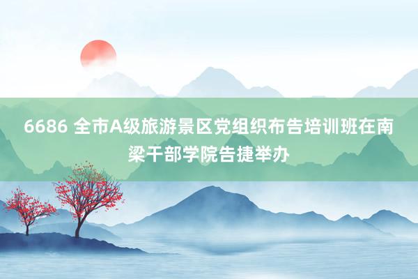 6686 全市A级旅游景区党组织布告培训班在南梁干部学院告捷举办
