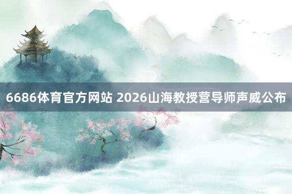 6686体育官方网站 2026山海教授营导师声威公布