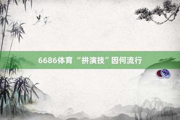 6686体育 “拼演技”因何流行