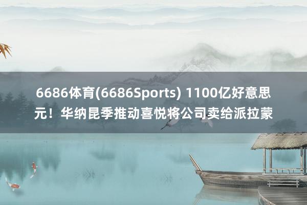 6686体育(6686Sports) 1100亿好意思元！华纳昆季推动喜悦将公司卖给派拉蒙