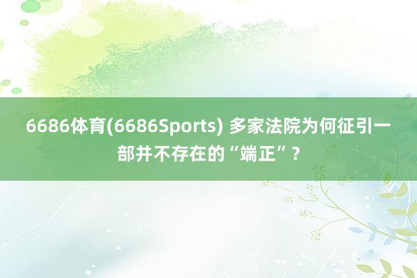 6686体育(6686Sports) 多家法院为何征引一部并不存在的“端正”？