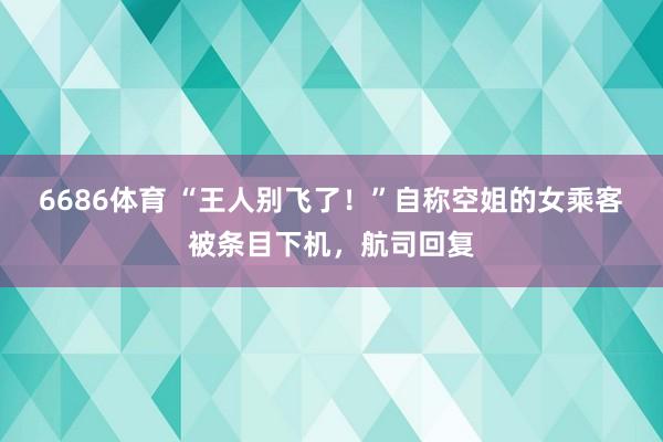 6686体育 “王人别飞了！”自称空姐的女乘客被条目下机，航司回复