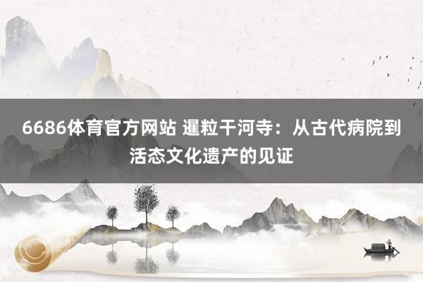 6686体育官方网站 暹粒干河寺：从古代病院到活态文化遗产的见证