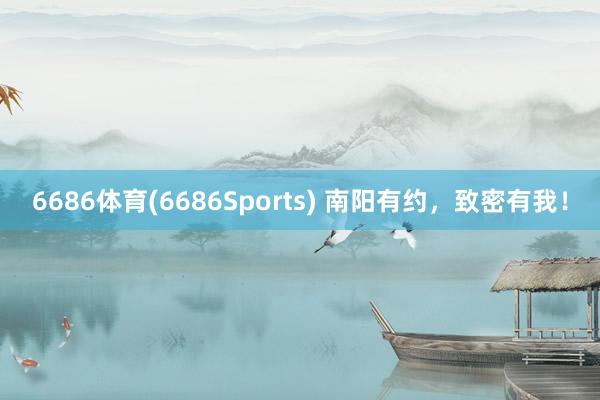 6686体育(6686Sports) 南阳有约，致密有我！