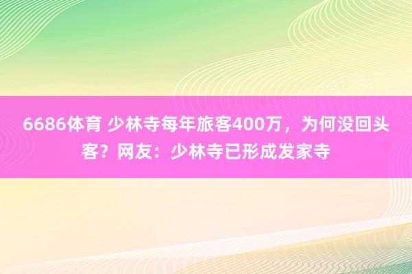 6686体育 少林寺每年旅客400万，为何没回头客？网友：少林寺已形成发家寺