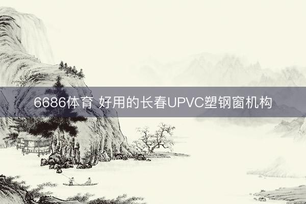 6686体育 好用的长春UPVC塑钢窗机构