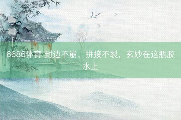 6686体育 封边不崩、拼接不裂，玄妙在这瓶胶水上