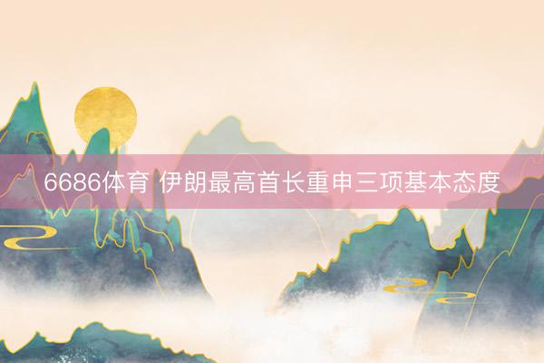 6686体育 伊朗最高首长重申三项基本态度