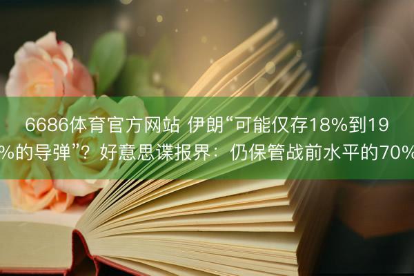 6686体育官方网站 伊朗“可能仅存18%到19%的导弹”？好意思谍报界：仍保管战前水平的70%